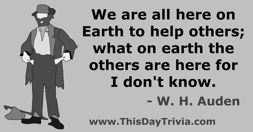Quote: We are all here on earth to help others; what on earth the others are here for I don't know. - W. H. Auden