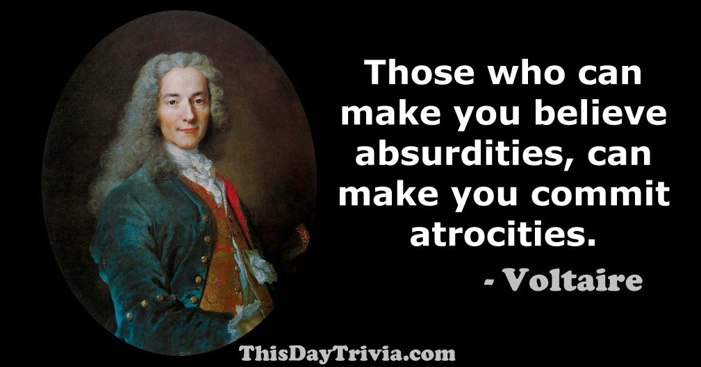 Quote: Those who can make you believe absurdities, can make you commit atrocities. - Fran&ccedil;ois-Marie Voltaire