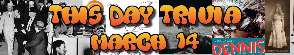 Today's Trivia and What Happened on March 14