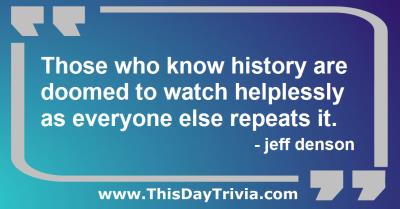 Quote: Those who know history are doomed to watch helplessly as everyone else repeats it. - jeff denson