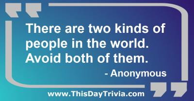 Quote: There are two kinds of people in the world. Avoid both of them. - Anonymous