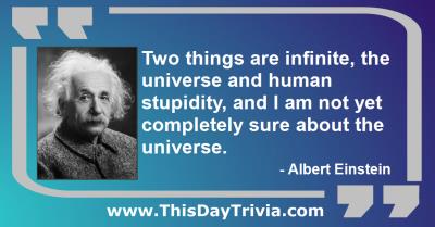 Quote: Two things are infinite, the universe and human stupidity, and I am not yet completely sure about the universe. - Albert Einstein