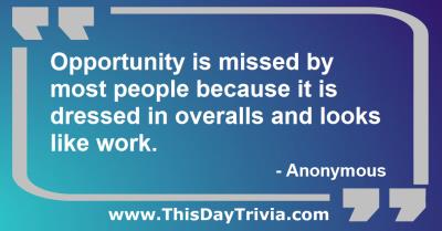 Quote: Opportunity is missed by most people because it is dressed in overalls and looks like work. - Anonymous