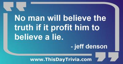 Quote: No man will believe the truth if it profit him to believe a lie. - jeff denson