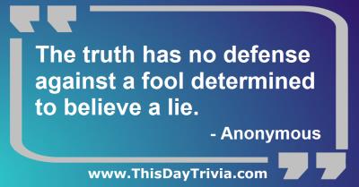 Quote: The truth has no defense against a fool determined to believe a lie. - Anonymous