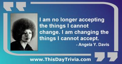 Quote: I am no longer accepting the things I cannot change. I am changing the things I cannot accept. - Angela Y. Davis