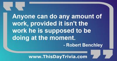 Quote: Anyone can do any amount of work, provided it isn't the work he is supposed to be doing at the moment. - Robert Benchley
