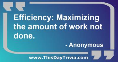 Quote: Efficiency: Maximizing the amount of work not done. - Anonymous