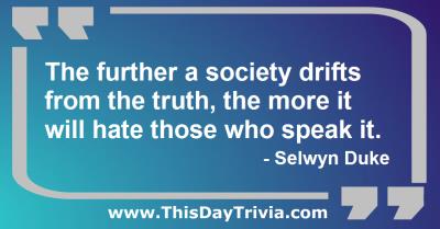 Quote: The further a society drifts from the truth, the more it will hate those who speak it. - Selwyn Duke
