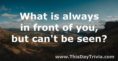 What is always in front of you, but can't be seen?