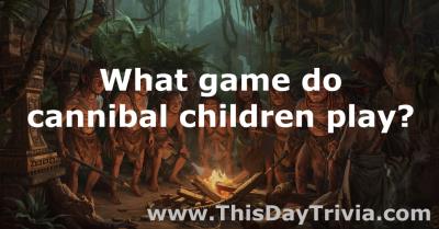 What game do cannibal children play?
