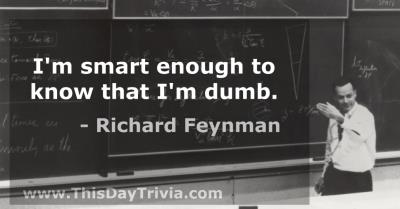 Quote: I'm smart enough to know that I'm dumb. - Richard Feynman
